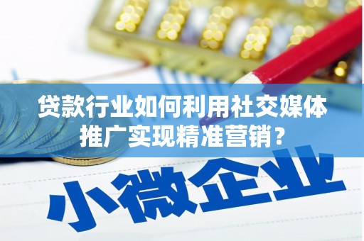 安仁贷款行业如何利用社交媒体推广实现精准营销？