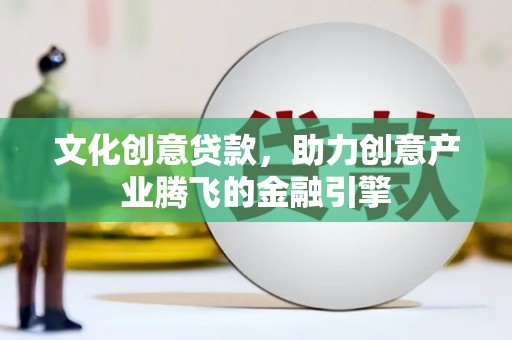 永德文化创意贷款，助力创意产业腾飞的金融引擎