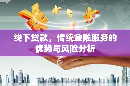 鹤岗线下贷款，传统金融服务的优势与风险分析