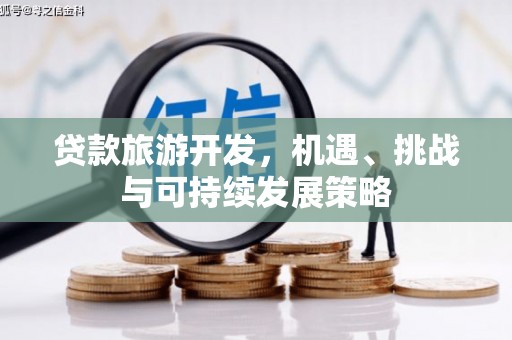 云城贷款旅游开发，机遇、挑战与可持续发展策略