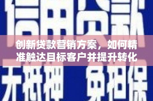 莱山创新贷款营销方案，如何精准触达目标客户并提升转化率