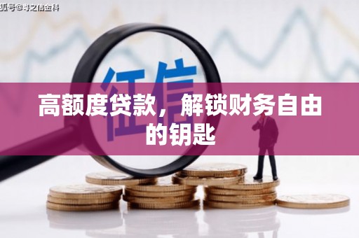 潼关高额度贷款，解锁财务自由的钥匙