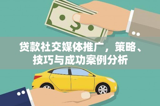 云梦贷款社交媒体推广，策略、技巧与成功案例分析