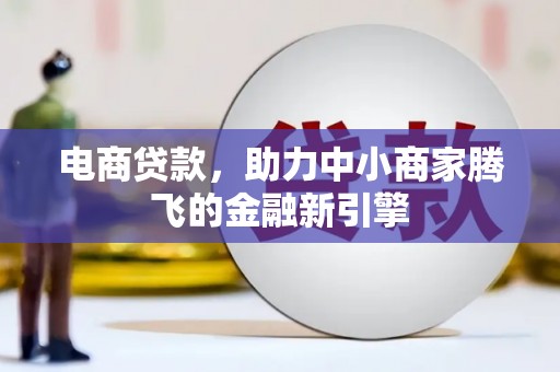 合川电商贷款，助力中小商家腾飞的金融新引擎