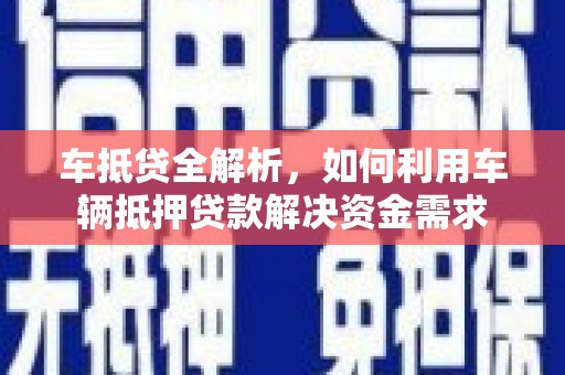 定襄车抵贷全解析，如何利用车辆抵押贷款解决资金需求