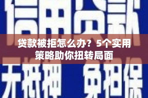 大祥贷款被拒怎么办？5个实用策略助你扭转局面