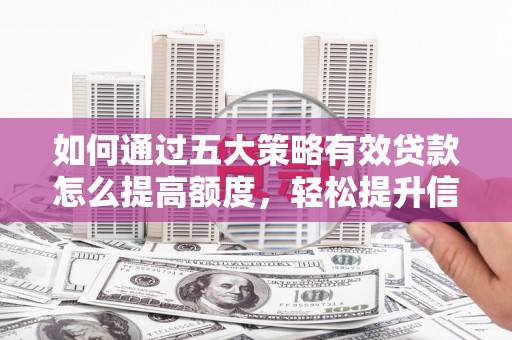 澧县如何通过五大策略有效贷款怎么提高额度，轻松提升信用价值