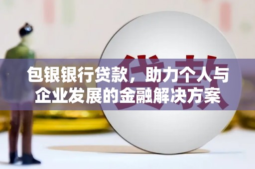 湖口包银银行贷款，助力个人与企业发展的金融解决方案