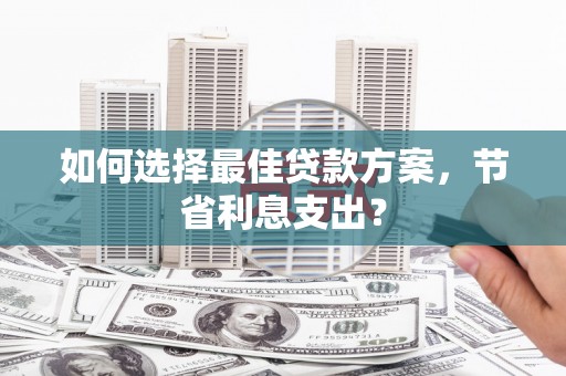 埇桥如何选择最佳贷款方案，节省利息支出？