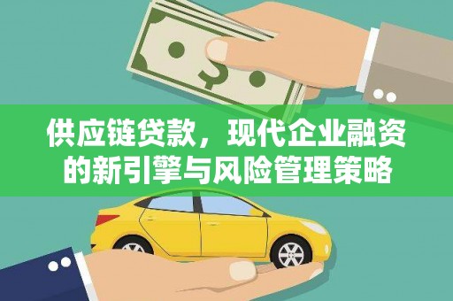 九台供应链贷款，现代企业融资的新引擎与风险管理策略
