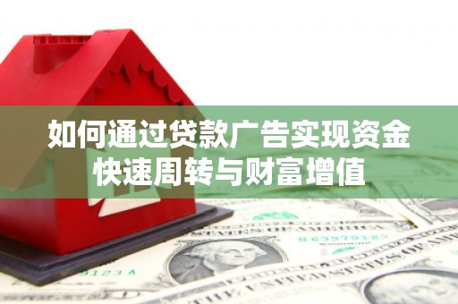 清涧如何通过贷款广告实现资金快速周转与财富增值