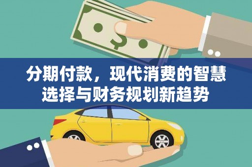 鼓山分期付款，现代消费的智慧选择与财务规划新趋势