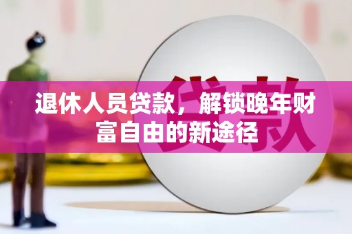 泗阳退休人员贷款，解锁晚年财富自由的新途径