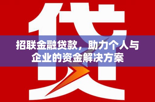 弋阳招联金融贷款，助力个人与企业的资金解决方案