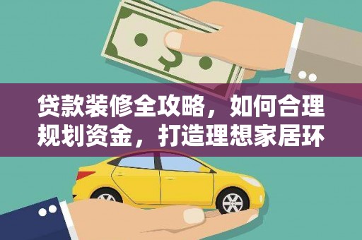 峡江贷款装修全攻略，如何合理规划资金，打造理想家居环境
