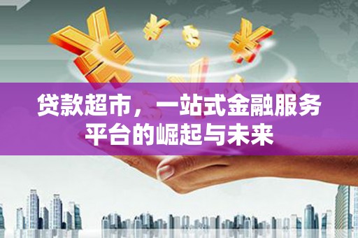 山海关贷款超市，一站式金融服务平台的崛起与未来