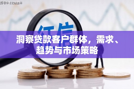 东势洞察贷款客户群体，需求、趋势与市场策略
