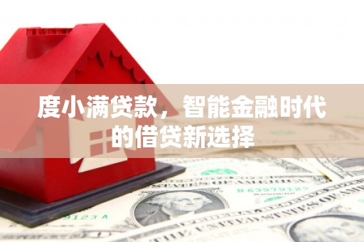 错那度小满贷款，智能金融时代的借贷新选择