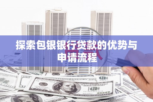 顺庆探索包银银行贷款的优势与申请流程