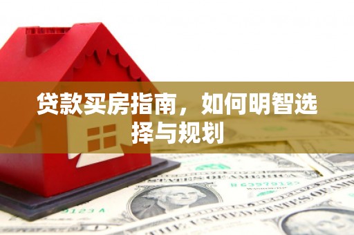 东方贷款买房指南，如何明智选择与规划