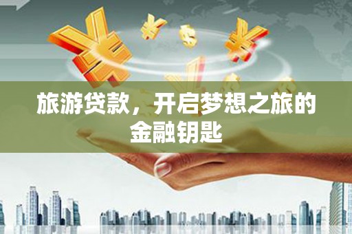 张家港旅游贷款，开启梦想之旅的金融钥匙
