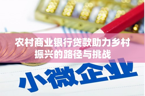 曾都农村商业银行贷款助力乡村振兴的路径与挑战
