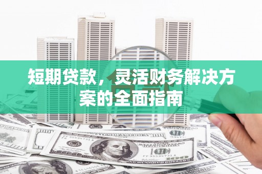 哈尔滨短期贷款，灵活财务解决方案的全面指南