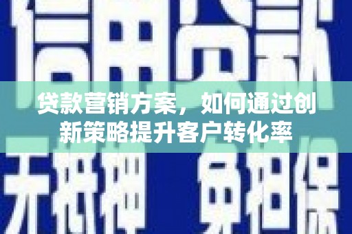 永寿贷款营销方案，如何通过创新策略提升客户转化率