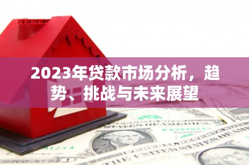 正宁2023年贷款市场分析，趋势、挑战与未来展望