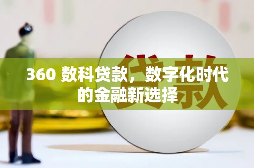 湖南360 数科贷款，数字化时代的金融新选择