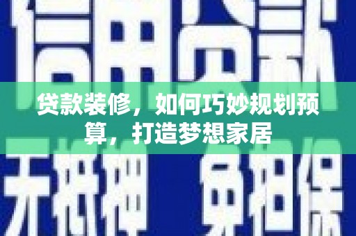 九台贷款装修，如何巧妙规划预算，打造梦想家居