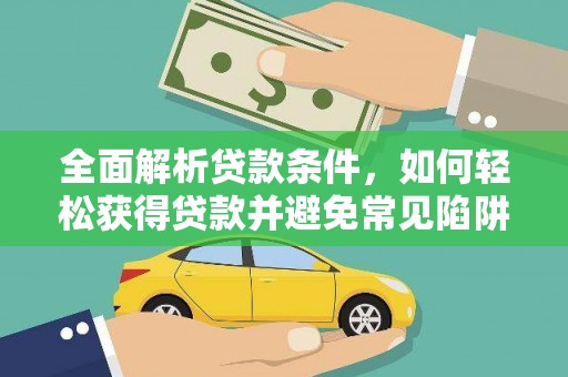 酉阳全面解析贷款条件，如何轻松获得贷款并避免常见陷阱