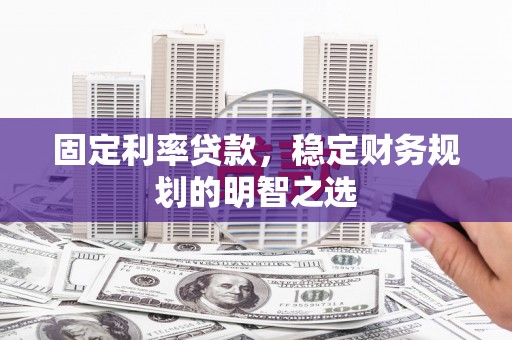 巩留固定利率贷款，稳定财务规划的明智之选