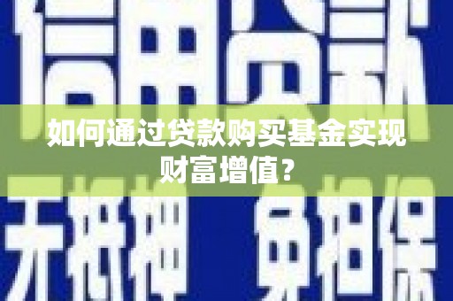 石拐如何通过贷款购买基金实现财富增值？