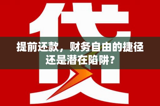 临西提前还款，财务自由的捷径还是潜在陷阱？