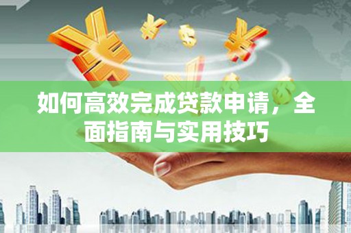 屏山如何高效完成贷款申请，全面指南与实用技巧