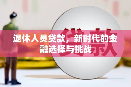 上饶退休人员贷款，新时代的金融选择与挑战