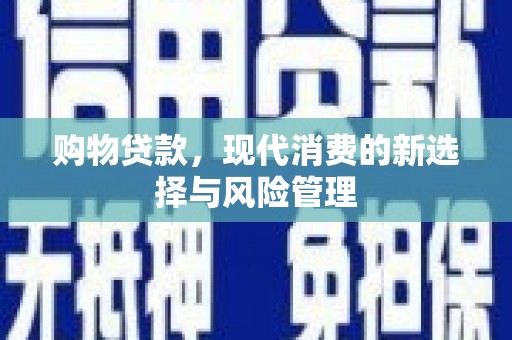 商州购物贷款，现代消费的新选择与风险管理