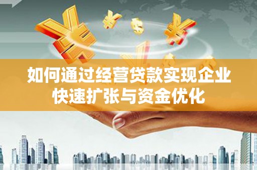 景泰如何通过经营贷款实现企业快速扩张与资金优化