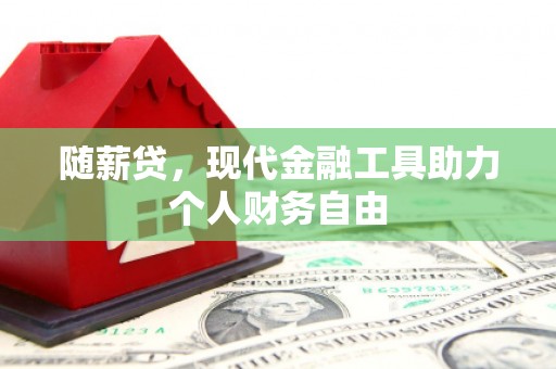 临淄随薪贷，现代金融工具助力个人财务自由
