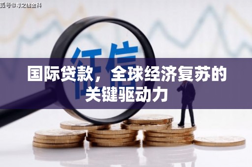 琼中国际贷款，全球经济复苏的关键驱动力