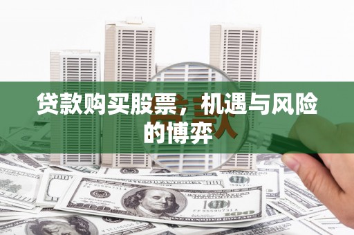 埔心贷款购买股票，机遇与风险的博弈