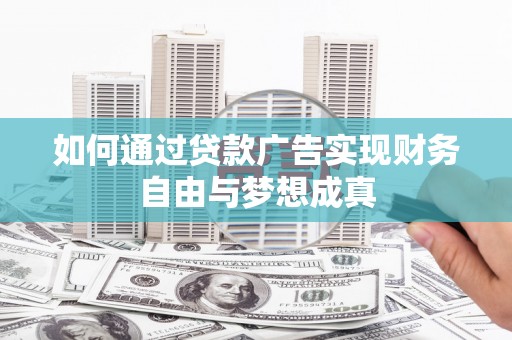 遂昌如何通过贷款广告实现财务自由与梦想成真