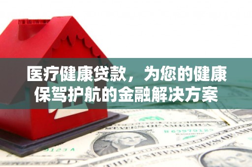 莱城医疗健康贷款，为您的健康保驾护航的金融解决方案