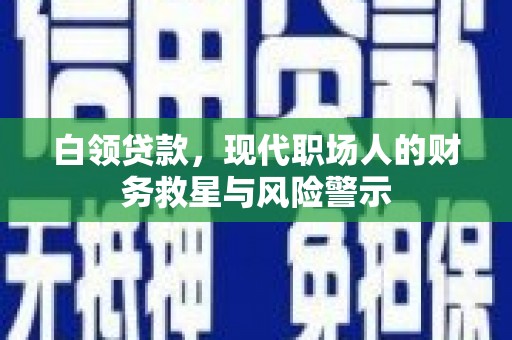 榕城白领贷款，现代职场人的财务救星与风险警示