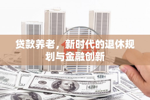 太白贷款养老，新时代的退休规划与金融创新