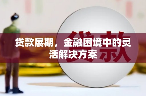 江华贷款展期，金融困境中的灵活解决方案
