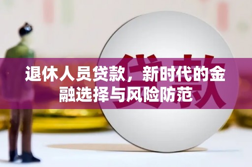 红安退休人员贷款，新时代的金融选择与风险防范