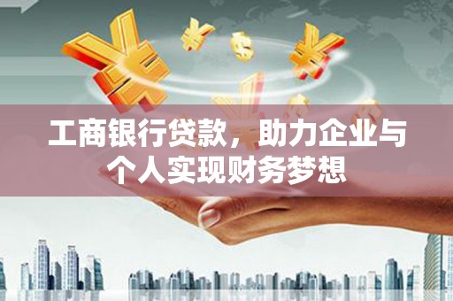府谷工商银行贷款，助力企业与个人实现财务梦想