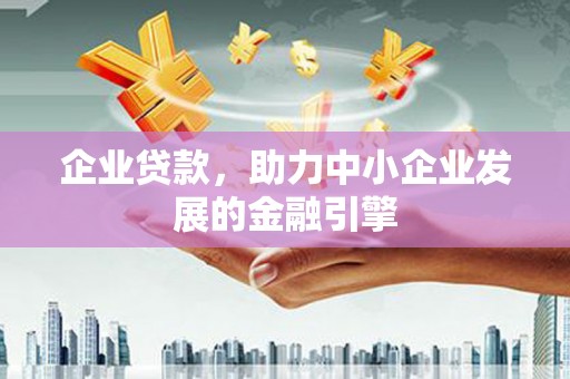 嵩县企业贷款，助力中小企业发展的金融引擎